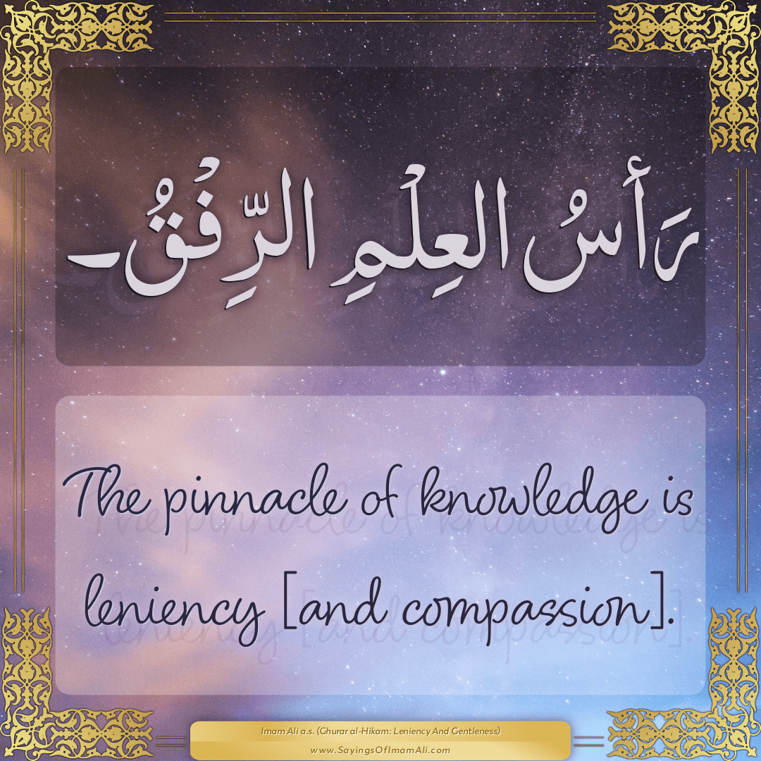 The pinnacle of knowledge is leniency [and compassion].